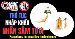 THỦ TỤC NHẬP KHẨU NHÂN SÂM TƯƠI