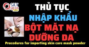 THỦ TỤC NHẬP KHẨU BỘT MẶT NẠ DƯỠNG DA