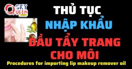 THỦ TỤC NHẬP KHẨU DẦU TẨY TRANG CHO MÔI