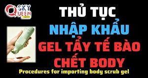 THỦ TỤC NHẬP KHẨU GEL TẨY TẾ BÀO CHẾT BODY