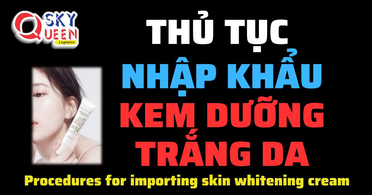 THỦ TỤC NHẬP KHẨU KEM DƯỠNG TRẮNG DA Thủ tục nhập khẩu Kem Dưỡng Trắng Da - Sky Queen Logistics.