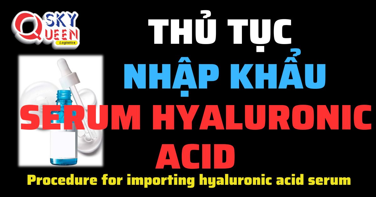 Thủ tục nhập khẩu Serum Hyaluronic Acid - Sky Queen Logistics.