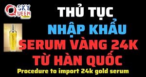 THỦ TỤC NHẬP KHẨU SERUM VÀNG 24K TỪ HÀN QUỐC