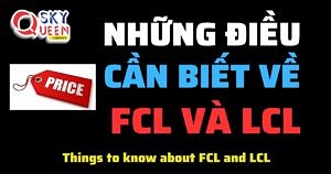 NHỮNG ĐIỀU CẦN BIẾT VỀ FCL VÀ LCL