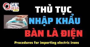 THỦ TỤC NHẬP KHẨU BÀN LÀ ĐIỆN