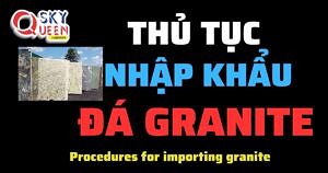 THỦ TỤC NHẬP KHẨU ĐÁ GRANITE