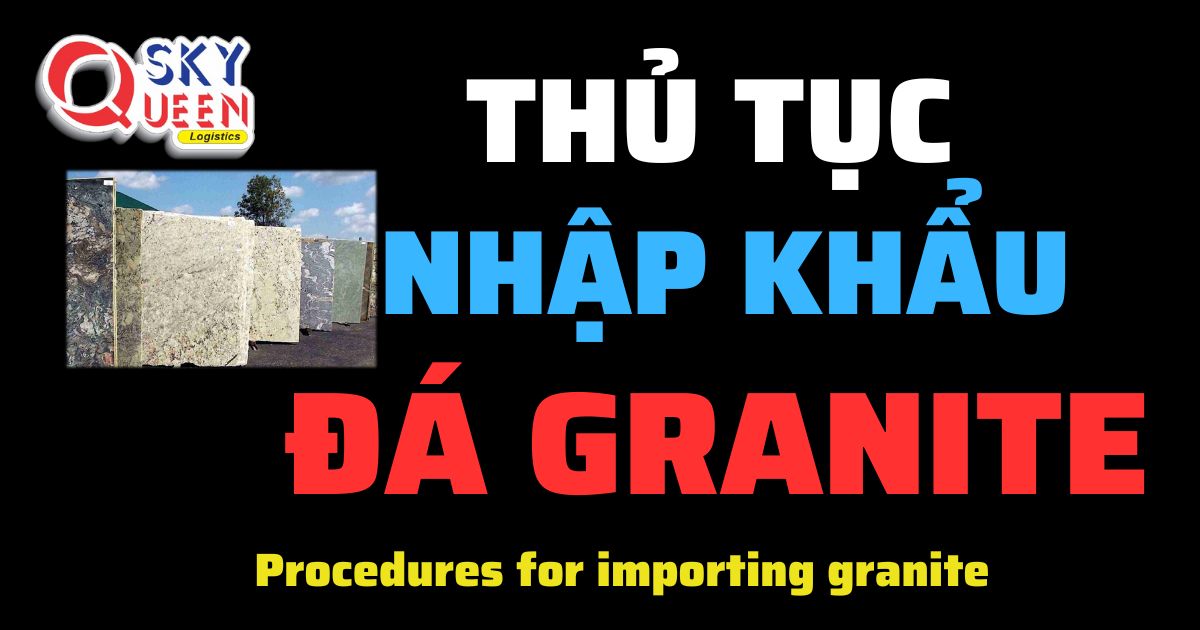 Thủ tục nhập khẩu Đá Granite - Sky Queen Logistics.