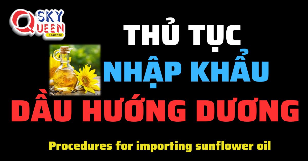 Thủ tục nhập khẩu Dầu Hướng Dương - Sky Queen Logistics.