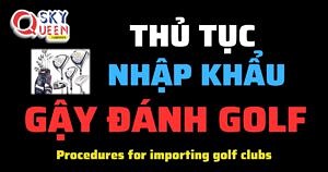 THỦ TỤC NHẬP KHẨU GẬY ĐÁNH GOLF