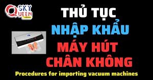 THỦ TỤC NHẬP KHẨU MÁY HÚT CHÂN KHÔNG