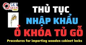 THỦ TỤC NHẬP KHẨU Ổ KHÓA TỦ GỖ