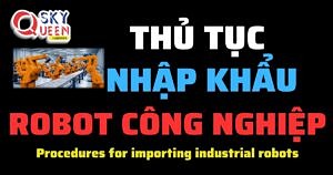 THỦ TỤC NHẬP KHẨU ROBOT CÔNG NGHIỆP