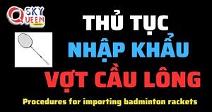 THỦ TỤC NHẬP KHẨU VỢT CẦU LÔNG