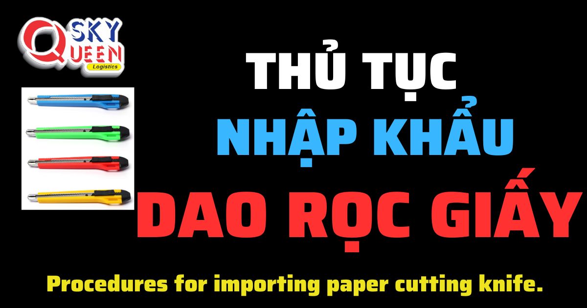 Thủ tục nhập khẩu Dao Rọc Giấy - Sky Queen Logistics.