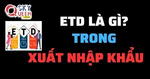 ETD LÀ GÌ TRONG XUẤT NHẬP KHẨU