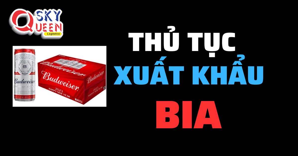 Thủ tục xuất khẩu Bia - Sky Queen Logistics.