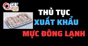 THỦ TỤC XUẤT KHẨU MỰC ĐÔNG LẠNH