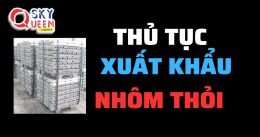 THỦ TỤC XUẤT KHẨU NHÔM THỎI