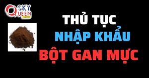 THỦ TỤC NHẬP KHẨU BỘT GAN MỰC