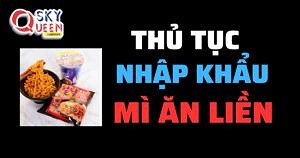 THỦ TỤC NHẬP KHẨU MÌ ĂN LIỀN