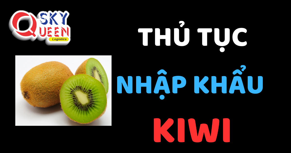 Thủ tục nhập khẩu Kiwi - Sky Queen Logistics.