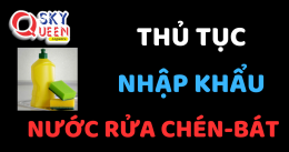 THỦ TỤC NHẬP KHẨU NƯỚC RỬA CHÉN BÁT