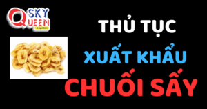 THỦ TỤC XUẤT KHẨU CHUỐI SẤY