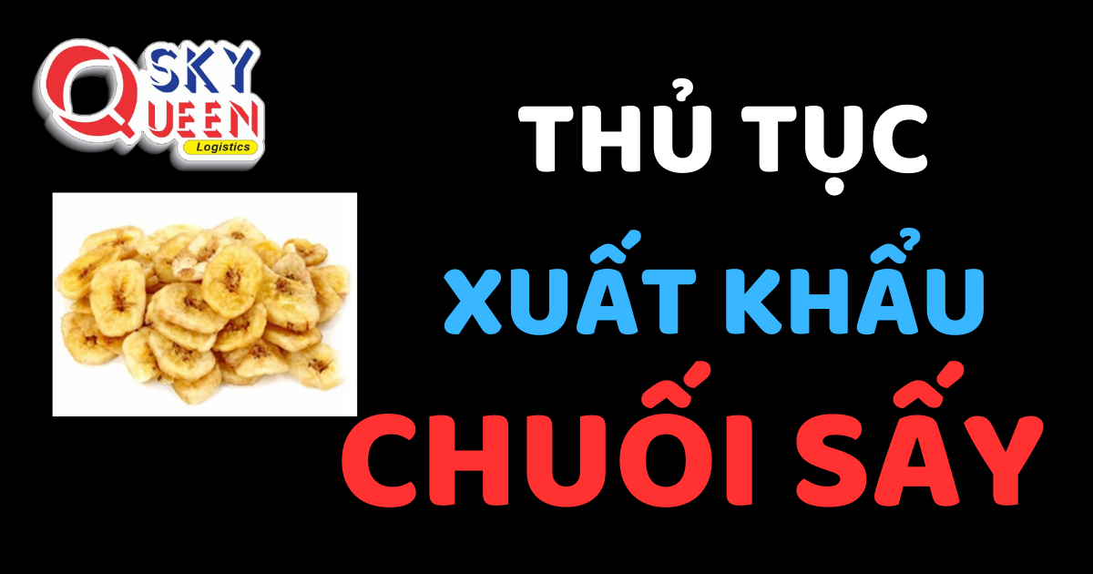 THỦ TỤC XUẤT KHẨU CHUỐI SẤY Thủ tục xuất khẩu Chuối Sấy - Sky Queen Logistics.