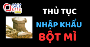 THỦ TỤC NHẬP KHẨU BỘT MÌ