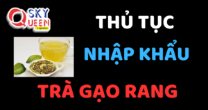 THỦ TỤC NHẬP KHẨU TRÀ GẠO RANG