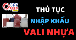 THỦ TỤC NHẬP KHẨU VALI NHỰA