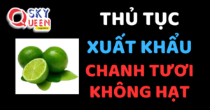 THỦ TỤC XUẤT KHẨU CHANH TƯƠI KHÔNG HẠT