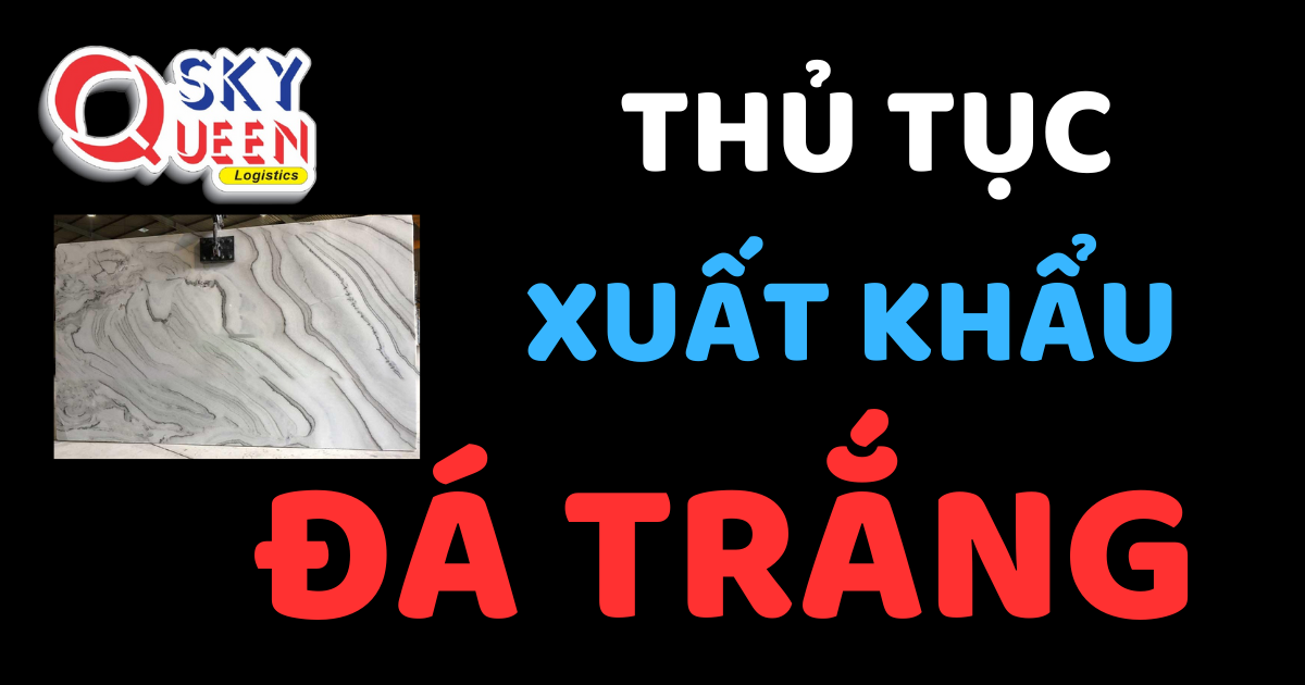 Thủ tục xuất khẩu Đá Trắng - Sky Queen Logistics.