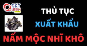 THỦ TỤC XUẤT KHẨU NẤM MỘC NHĨ KHÔ