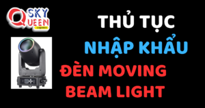 THỦ TỤC NHẬP KHẨU ĐÈN MOVING BEAM LIGHT