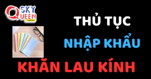 THỦ TỤC NHẬP KHẨU KHĂN LAU KÍNH