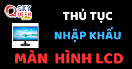 THỦ TỤC NHẬP KHẨU MÀN HÌNH LCD