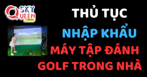 THỦ TỤC NHẬP KHẨU MÁY TẬP ĐÁNH GOLF TRONG NHÀ