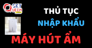 THỦ TỤC NHẬP KHẨU MÁY HÚT ẨM