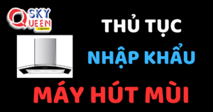 THỦ TỤC NHẬP KHẨU MÁY HÚT MÙI