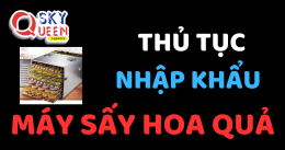 THỦ TỤC NHẬP KHẨU MÁY SẤY HOA QUẢ