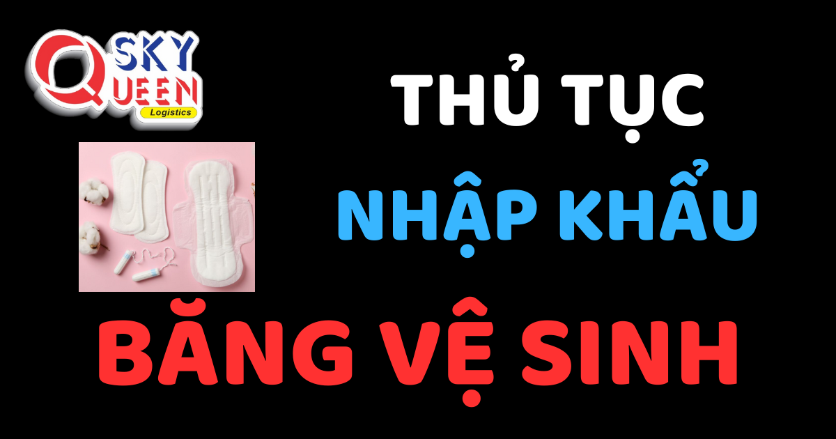 Thủ tục nhập khẩu Băng Vệ Sinh - Sky Queen Logistics.