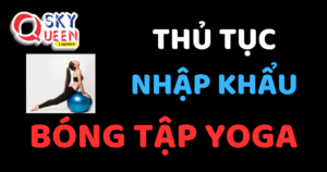 THỦ TỤC NHẬP KHẨU BÓNG TẬP YOGA