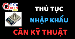 THỦ TỤC NHẬP KHẨU CÂN KỸ THUẬT
