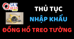 THỦ TỤC NHẬP KHẨU ĐỒNG HỒ TREO TƯỜNG