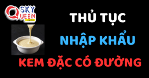 THỦ TỤC NHẬP KHẨU KEM ĐẶC CÓ ĐƯỜNG