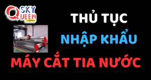 THỦ TỤC NHẬP KHẨU MÁY CẮT TIA NƯỚC