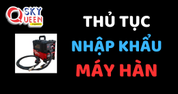 THỦ TỤC NHẬP KHẨU MÁY HÀN