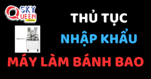 THỦ TỤC NHẬP KHẨU MÁY LÀM BÁNH BAO