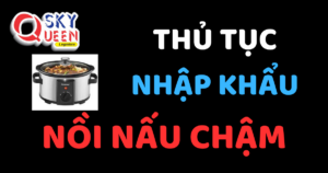 THỦ TỤC NHẬP KHẨU NỒI NẤU CHẬM